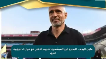 عاجل اليوم.. كاردوزو أبرز المرشحين لتدريب الأهلي مع خيارات أوروبية أخرى